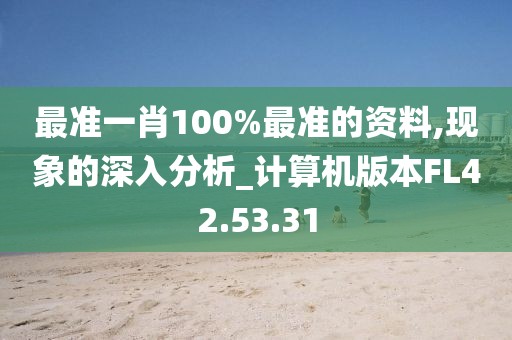 最准一肖100%最准的资料,现象的深入分析_计算机版本FL42.53.31