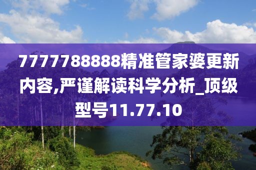 7777788888精准管家婆更新内容,严谨解读科学分析_顶级型号11.77.10