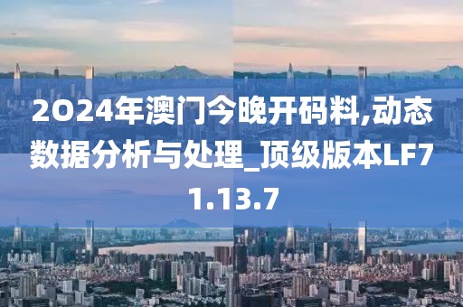 2O24年澳门今晚开码料,动态数据分析与处理_顶级版本LF71.13.7