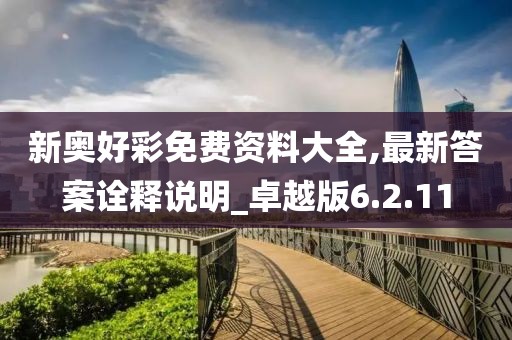 新奥好彩免费资料大全,最新答案诠释说明_卓越版6.2.11