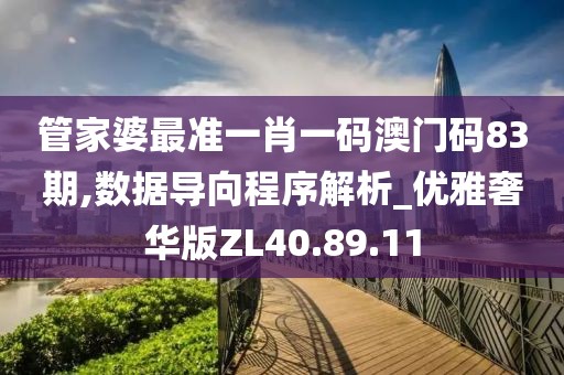 管家婆最准一肖一码澳门码83期,数据导向程序解析_优雅奢华版ZL40.89.11