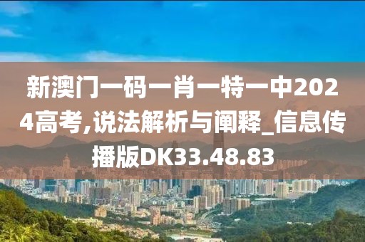 新澳门一码一肖一特一中2024高考,说法解析与阐释_信息传播版DK33.48.83