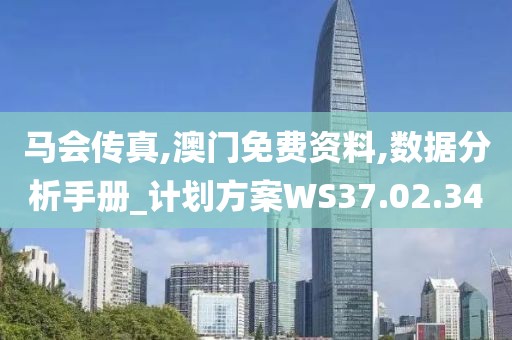 马会传真,澳门免费资料,数据分析手册_计划方案WS37.02.34
