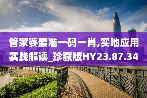 管家婆最准一码一肖,实地应用实践解读_珍藏版HY23.87.34