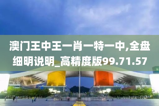 澳门王中王一肖一特一中,全盘细明说明_高精度版99.71.57