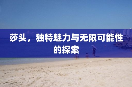 莎头，独特魅力与无限可能性的探索