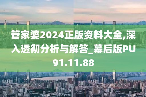 管家婆2024正版资料大全,深入透彻分析与解答_幕后版PU91.11.88