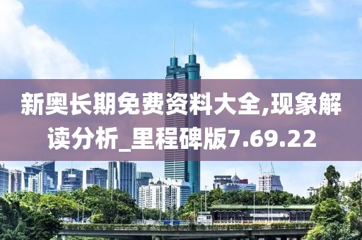 新奥长期免费资料大全,现象解读分析_里程碑版7.69.22