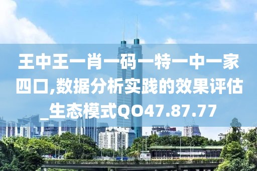 王中王一肖一码一特一中一家四口,数据分析实践的效果评估_生态模式QO47.87.77
