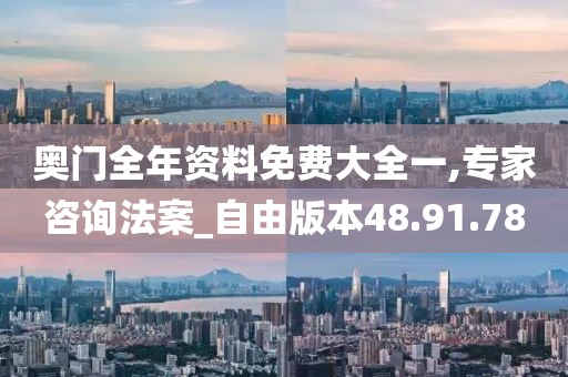 奥门全年资料免费大全一,专家咨询法案_自由版本48.91.78