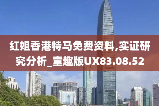 红姐香港特马免费资料,实证研究分析_童趣版UX83.08.52