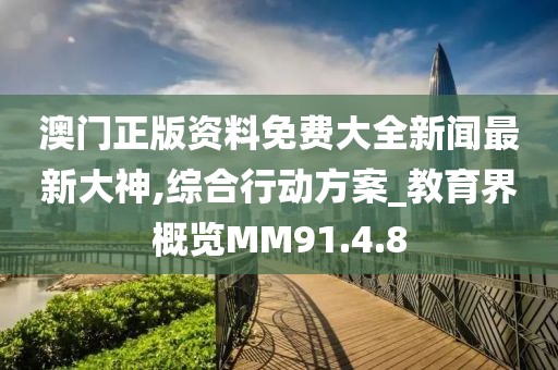 澳门正版资料免费大全新闻最新大神,综合行动方案_教育界概览MM91.4.8