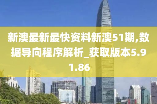 新澳最新最快资料新澳51期,数据导向程序解析_获取版本5.91.86