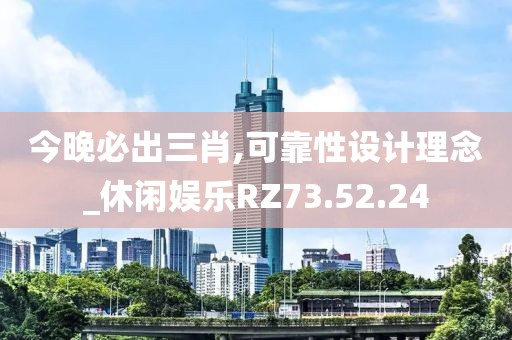 今晚必出三肖,可靠性设计理念_休闲娱乐RZ73.52.24