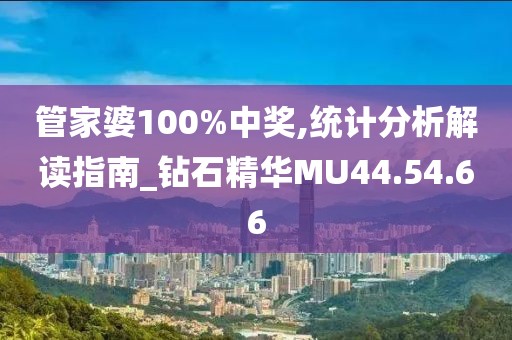 管家婆100%中奖,统计分析解读指南_钻石精华MU44.54.66