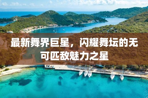 最新舞界巨星，闪耀舞坛的无可匹敌魅力之星