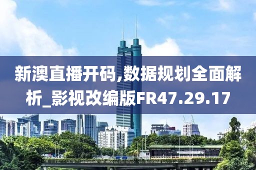 新澳直播开码,数据规划全面解析_影视改编版FR47.29.17