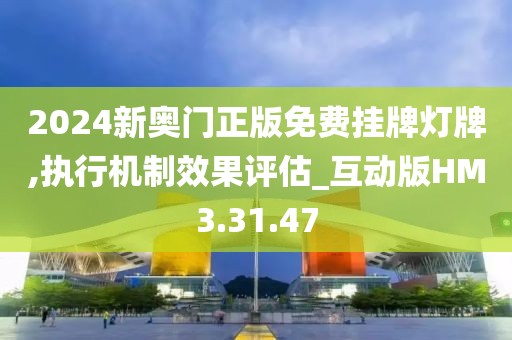 2024新奥门正版免费挂牌灯牌,执行机制效果评估_互动版HM3.31.47