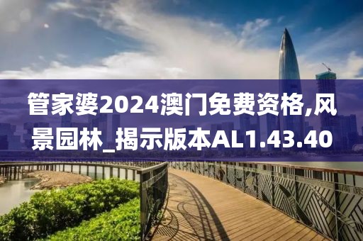 管家婆2024澳门免费资格,风景园林_揭示版本AL1.43.40