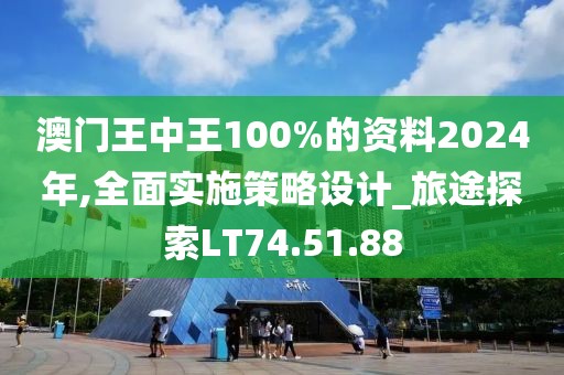 澳门王中王100%的资料2024年,全面实施策略设计_旅途探索LT74.51.88