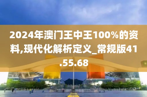 2024年澳门王中王100%的资料,现代化解析定义_常规版41.55.68