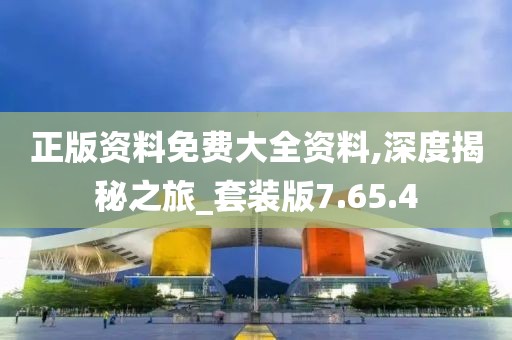 正版资料免费大全资料,深度揭秘之旅_套装版7.65.4