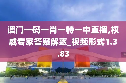 澳门一码一肖一特一中直播,权威专家答疑解惑_视频形式1.3.83