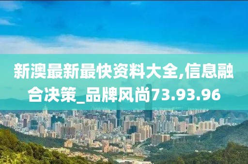 新澳最新最快资料大全,信息融合决策_品牌风尚73.93.96