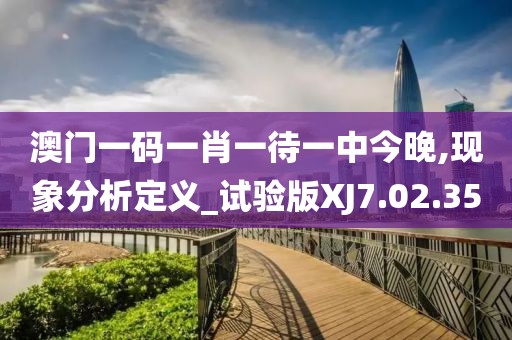 澳门一码一肖一待一中今晚,现象分析定义_试验版XJ7.02.35