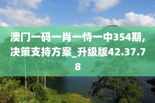 澳门一码一肖一恃一中354期,决策支持方案_升级版42.37.78