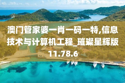 澳门管家婆一肖一码一特,信息技术与计算机工程_璀璨星辉版11.78.6