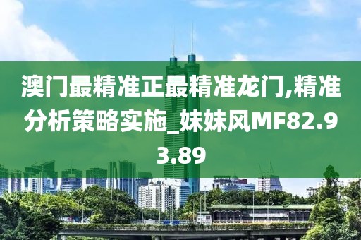澳门最精准正最精准龙门,精准分析策略实施_妹妹风MF82.93.89