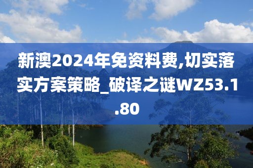 新澳2024年免资料费,切实落实方案策略_破译之谜WZ53.1.80