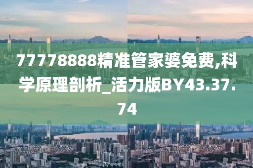 77778888精准管家婆免费,科学原理剖析_活力版BY43.37.74