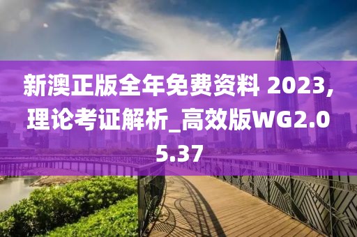 新澳正版全年免费资料 2023,理论考证解析_高效版WG2.05.37