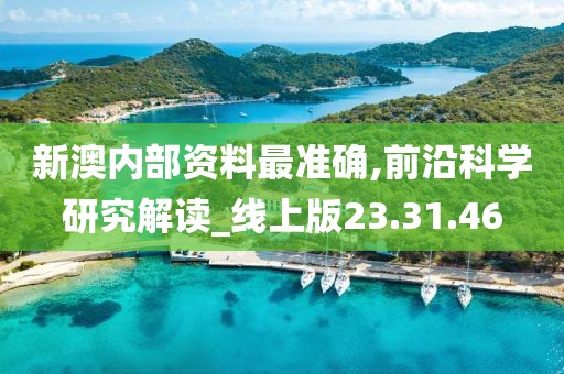 新澳内部资料最准确,前沿科学研究解读_线上版23.31.46