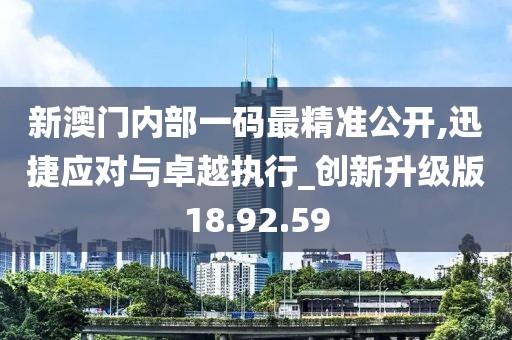 新澳门内部一码最精准公开,迅捷应对与卓越执行_创新升级版18.92.59