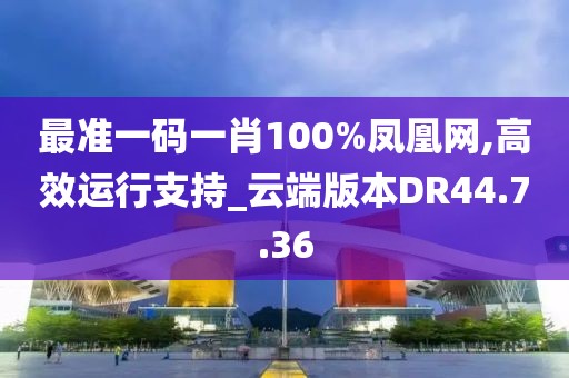 最准一码一肖100%凤凰网,高效运行支持_云端版本DR44.7.36