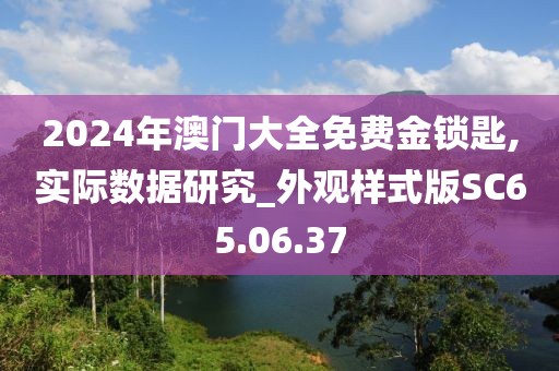 2024年澳门大全免费金锁匙,实际数据研究_外观样式版SC65.06.37
