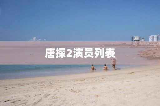 唐探2演员列表