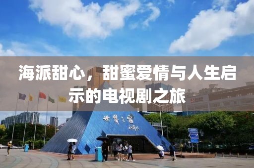 海派甜心，甜蜜爱情与人生启示的电视剧之旅