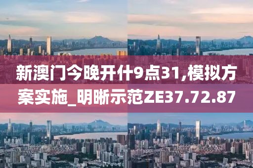 新澳门今晚开什9点31,模拟方案实施_明晰示范ZE37.72.87