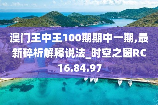 澳门王中王100期期中一期,最新碎析解释说法_时空之窗RC16.84.97