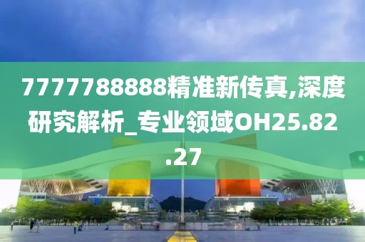7777788888精准新传真,深度研究解析_专业领域OH25.82.27