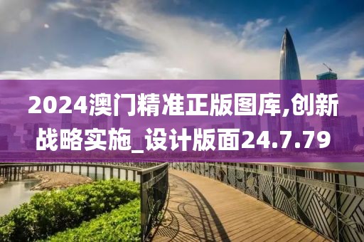 2024澳门精准正版图库,创新战略实施_设计版面24.7.79