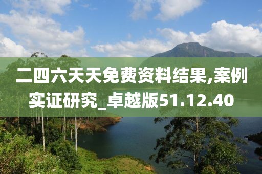 二四六天天免费资料结果,案例实证研究_卓越版51.12.40