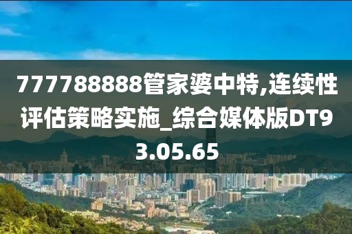 777788888管家婆中特,连续性评估策略实施_综合媒体版DT93.05.65
