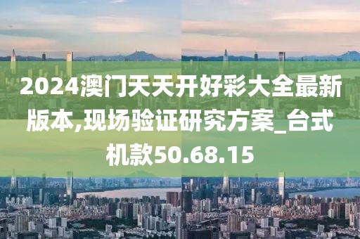 2024澳门天天开好彩大全最新版本,现场验证研究方案_台式机款50.68.15