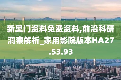 新奥门资料免费资料,前沿科研洞察解析_家用影院版本HA27.53.93