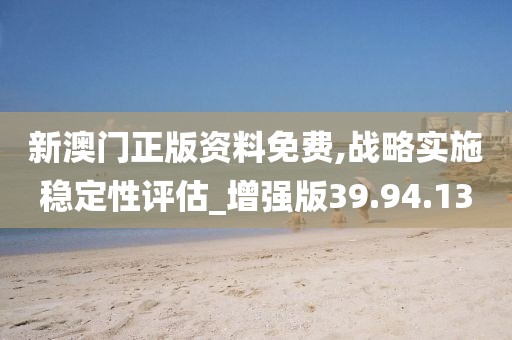 新澳门正版资料免费,战略实施稳定性评估_增强版39.94.13